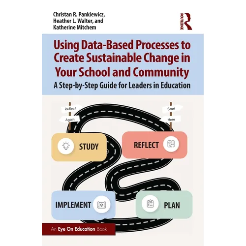Using Data-Based Processes to Create Sustainable Change in Your School and Community: A Step-By-Step Guide for Leaders in Education - Paperback