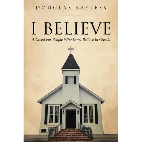 I BELIEVE . . . A Creed For People Who Don't Believe In Creeds - Paperback