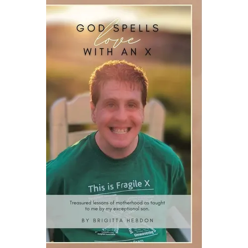 God spells LOVE with an X: Treasured lessons of motherhood as taught to me by my exceptional son. - Hardcover