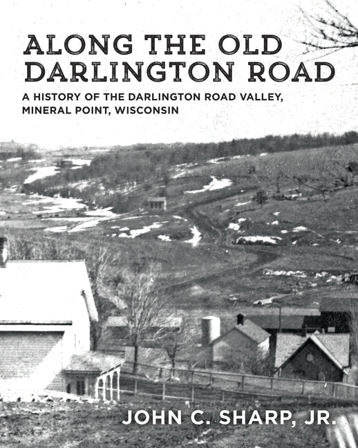 Along the Old Darlington Road: A History of the Darlington Road Valley, Mineral Point, Wisconsin - Paperback