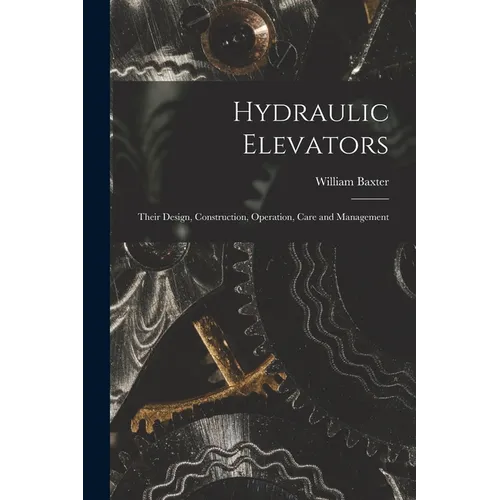 Hydraulic Elevators: Their Design, Construction, Operation, Care and Management - Paperback