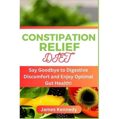 Constipation Relief Diet: Say Goodbye to Digestive Discomfort and Enjoy Optimal Gut Health! - Paperback