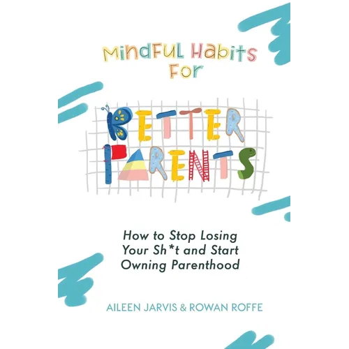 Mindful Habits for Better Parents: How to Stop Losing Your Sh*t and Start Owning Parenthood - Paperback