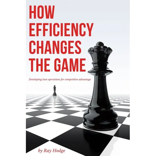 How Efficiency Changes the Game: Developing Lean Operations for Competitive Advantage - Paperback