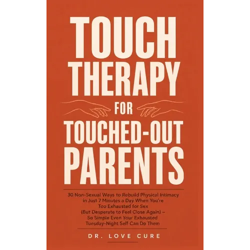 Touch Therapy for Touched-Out Parents: 30 Non-Sexual Ways to Rebuild Physical Intimacy in Just 7 Minutes a Day When You're Too Exhausted for Sex (But - Hardcover