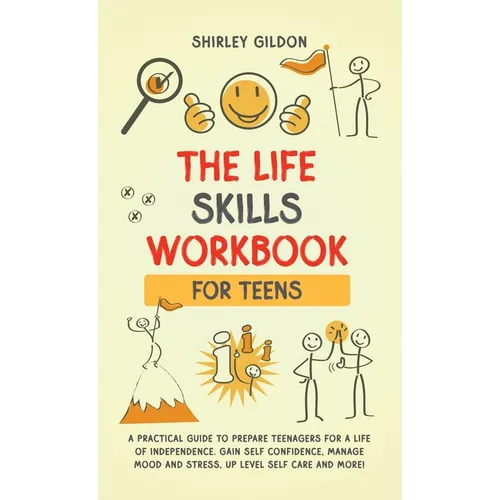 THE Life Skills Workbook for Teens: A Practical Guide to Prepare Teenagers for a Life of Independence; Gain Self Confidence, Manage Mood and Stress, U - Hardcover