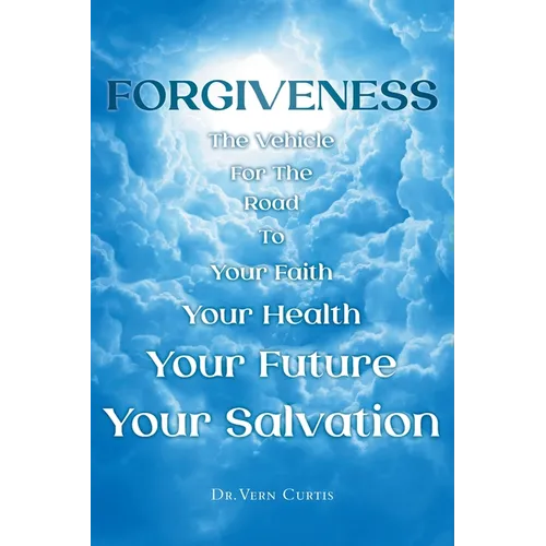 Forgiveness: The Vehicle For The Road To Your Faith, Your Health, Your Future, Your Salvation - Paperback