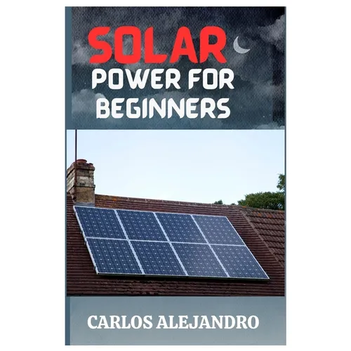 Solar Power for Beginners: A Beginner's Guide to Install and Maintain Solar Power - Paperback