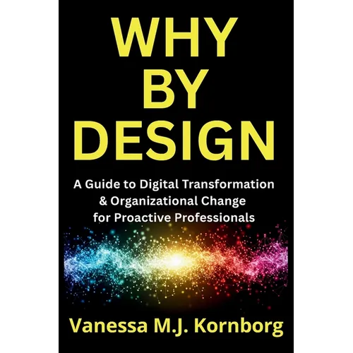 Why By Design: A Guide to Digital Transformation & Organizational Change for Proactive Professionals - Paperback
