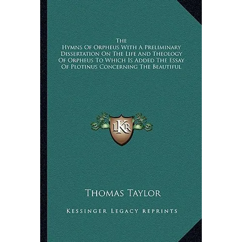 The Hymns Of Orpheus With A Preliminary Dissertation On The Life And Theology Of Orpheus To Which Is Added The Essay Of Plotinus Concerning The Beauti - Paperback