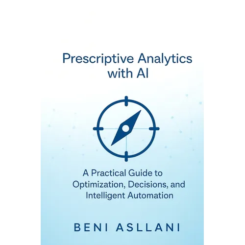 Prescriptive Analytics with AI: A Practical Guide to Optimization, Decisions, and Intelligent Automation - Paperback