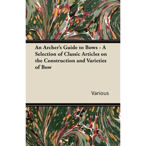 An Archer's Guide to Bows - A Selection of Classic Articles on the Construction and Varieties of Bow - Paperback