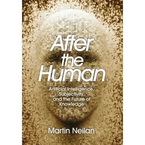 After the Human: Artificial Intelligence, Subjectivity, and the Future of Knowledge - Hardcover