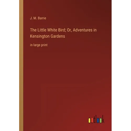 The Little White Bird; Or, Adventures in Kensington Gardens: in large print - Paperback