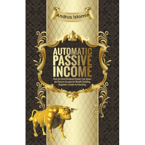 Automatic Passive Income - How the Best Dividend Stocks Can Generate Passive Income for Wealth Building. - Paperback