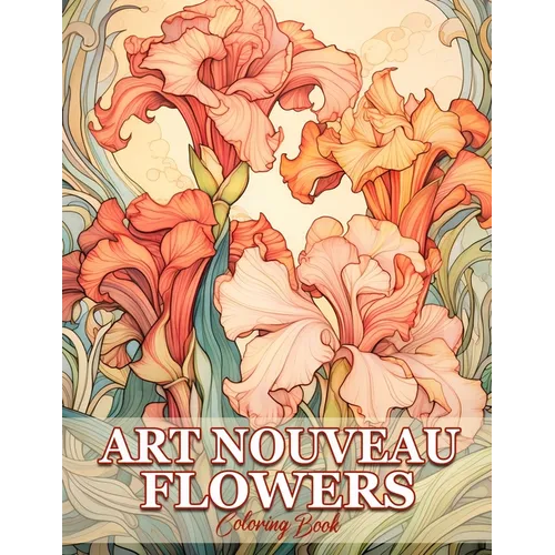 Art Nouveau Flowers: Whimsical Gardens Flowers In Art Nouveau Coloring Book For Adults
