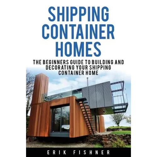 Shipping Container Homes: The Beginners Guide to Building and Decorating Tiny Homes (With DIY Projects for Shipping Container Houses and Tiny Houses) - Paperback