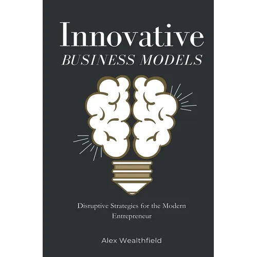 Innovative Business Models: Disruptive Strategies for the Modern Entrepreneur - Paperback