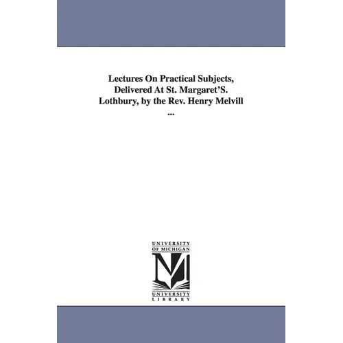 Lectures On Practical Subjects, Delivered At St. Margaret'S. Lothbury, by the Rev. Henry Melvill ... - Paperback