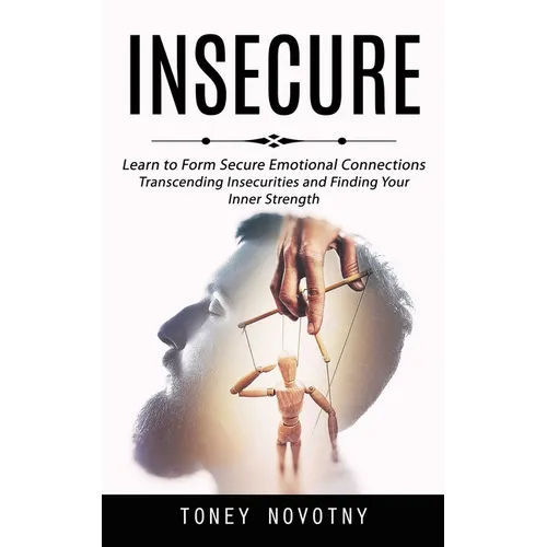 Insecure: Learn to Form Secure Emotional Connections (Transcending Insecurities and Finding Your Inner Strength) - Paperback