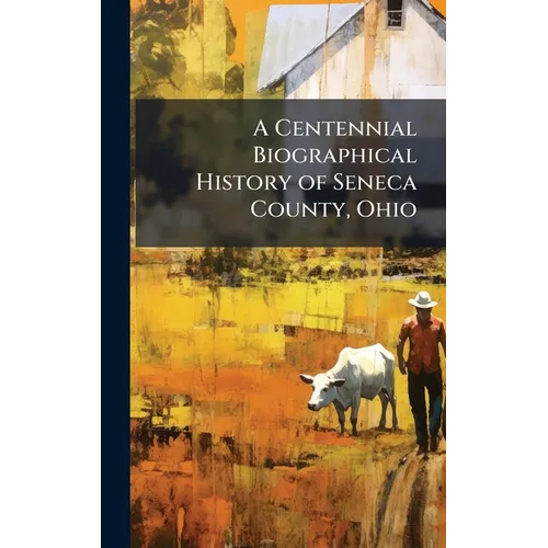 A Centennial Biographical History of Seneca County, Ohio - Hardcover