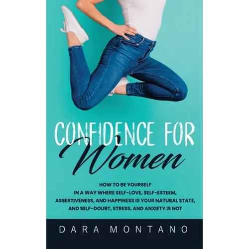 Confidence for Women: How to Be Yourself in a Way Where Self-Love, Self-Esteem, Assertiveness, and Happiness is Your Natural State, and Self-Doubt, St - Hardcover