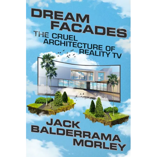 Dream Facades: The Cruel Architecture of Reality TV - Hardcover