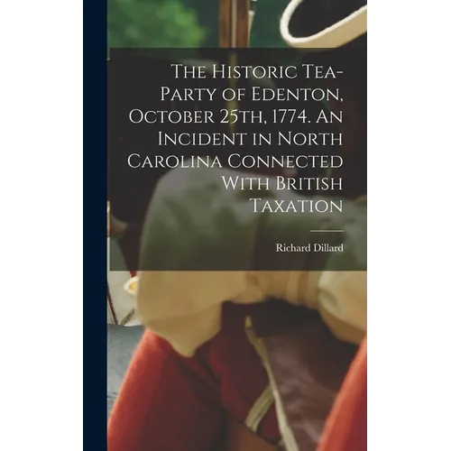 The Historic Tea-party of Edenton, October 25th, 1774. An Incident in North Carolina Connected With British Taxation - Hardcover