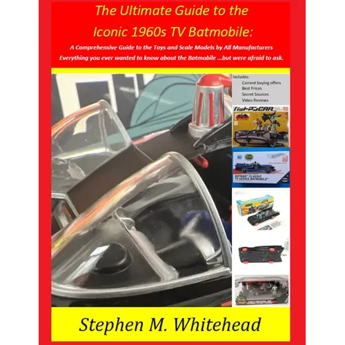 The Ultimate Guide to the Iconic 1960s TV Batmobile: A Comprehensive Guide to the Toys and Scale Models by All Manufacturers: Everything you ever want - Paperback
