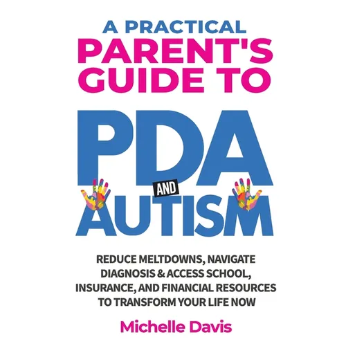 A Practical Parent's Guide to PDA and Autism: Reduce Meltdowns, Navigate Diagnosis & Access School, Insurance and Financial Resources to Transform You - Paperback