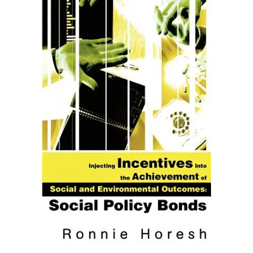 Injecting Incentives Into the Achievement of Social and Environmental Outcomes: Social Policy Bonds - Paperback
