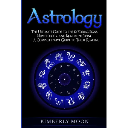 Astrology: The Ultimate Guide to the 12 Zodiac Signs, Numerology, and Kundalini Rising + A Comprehensive Guide to Tarot Reading - Paperback