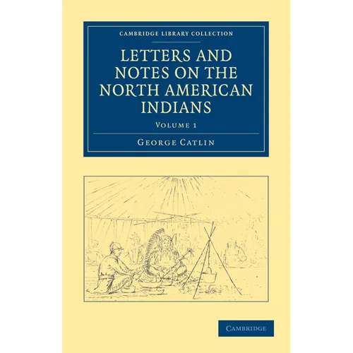Letters and Notes on the North American Indians - Volume 1