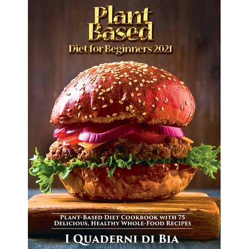 Plant Based Diet for Beginners: Plant-Based Diet Cookbook with 75 Delicious, Healthy Whole-Food Recipes - Paperback