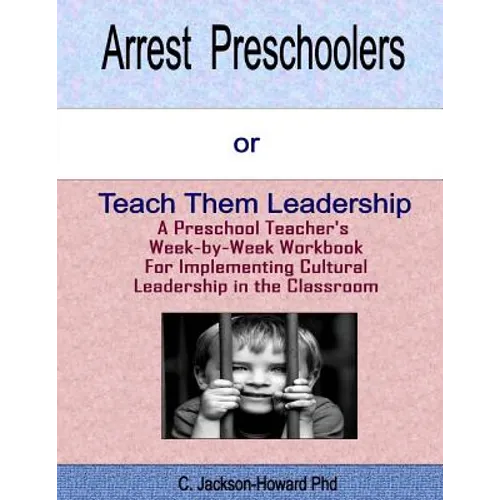Arrest Preschoolers or Teach Them Leadership: A Preschool Workbook for Implementing Cultural Leadership in the Classroom - Paperback