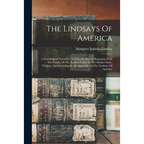 The Lindsays Of America: A Genealogical Narrative, And Family Record Beginning With The Family Of The Earliest Settler In The Mother State, Vir - Paperback