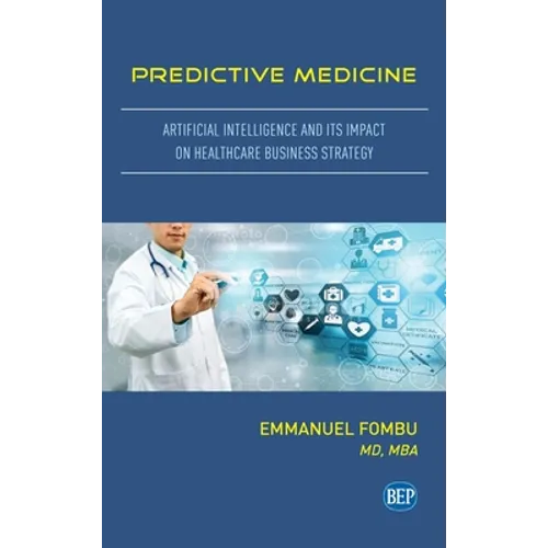 Predictive Medicine: Artificial Intelligence and Its Impact on Healthcare Business Strategy - Hardcover