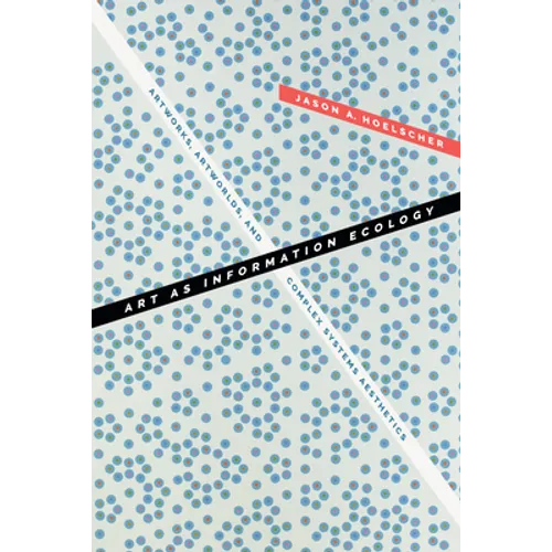 Art as Information Ecology: Artworks, Artworlds, and Complex Systems Aesthetics - Paperback