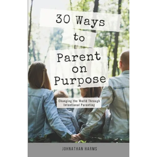 30 Ways to Parent on Purpose: Changing the World Through Intentional Parenting - Paperback