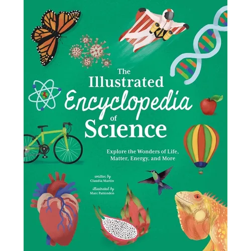 The Illustrated Encyclopedia of Science: Explore the Wonders of Life, Matter, Energy, and More