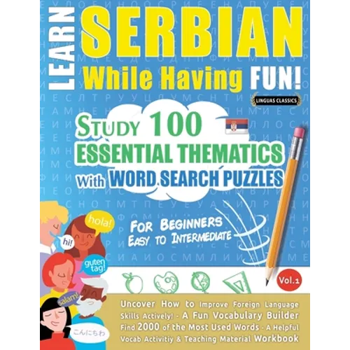Learn Serbian While Having Fun! - For Beginners: EASY TO INTERMEDIATE - STUDY 100 ESSENTIAL THEMATICS WITH WORD SEARCH PUZZLES - VOL.1 - Uncover How t - Paperback