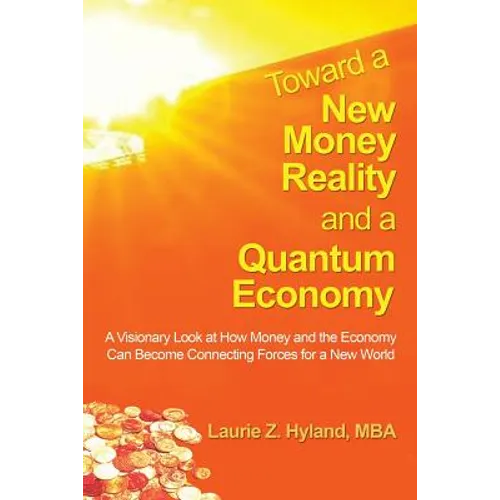 Toward a New Money Reality and a Quantum Economy: A Visionary Look at How Money and the Economy Can Be Connecting Forces for a New World - Paperback