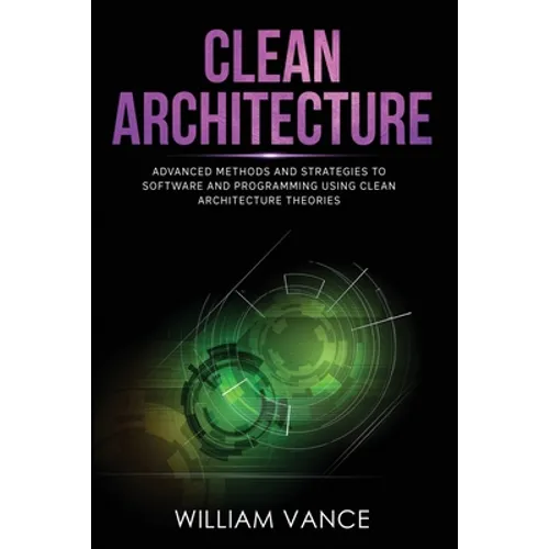 Clean Architecture: Advanced Methods and Strategies to Software and Programming using Clean Architecture Theories