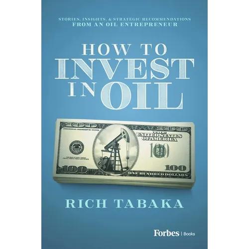 How to Invest in Oil: Stories, Insights, & Strategic Recommendations from an Oil Entrepreneur - Hardcover