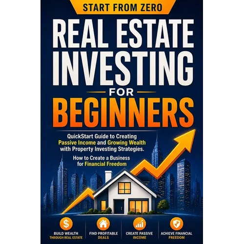 Real Estate Investing for Beginners: QuickStart Guide to Creating Passive Income and Growing Wealth with Property Investing Strategies. How to Create - Paperback