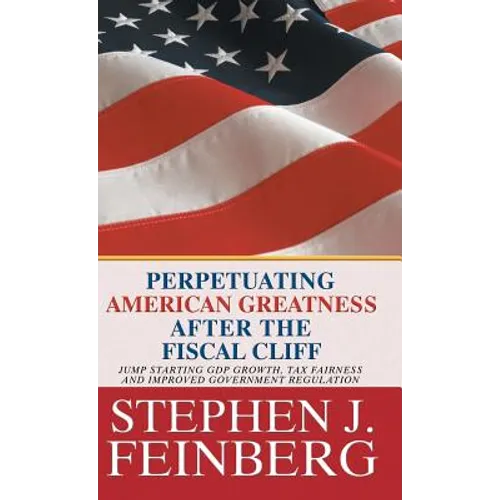 Perpetuating American Greatness after the Fiscal Cliff: Jump Starting GDP Growth, Tax Fairness And Improved Government Regulation - Hardcover