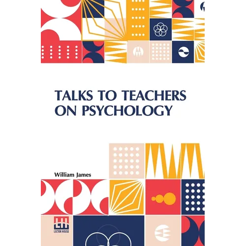 Talks To Teachers On Psychology: And To Students On Some Of Life s Ideals - Paperback