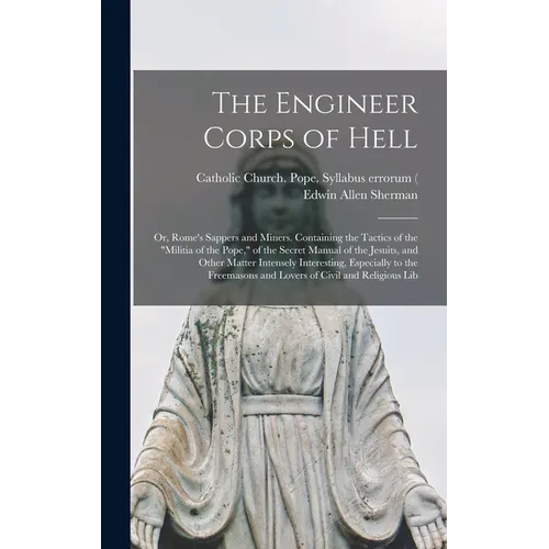 The Engineer Corps of Hell; or, Rome's Sappers and Miners. Containing the Tactics of the 