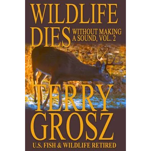 Wildlife Dies Without Making A Sound, Volume 2: The Adventures of Terry Grosz, U.S. Fish and Wildlife Service Agent - Paperback