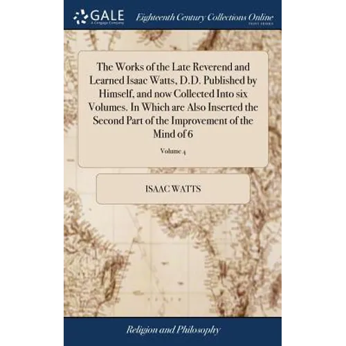 The Works of the Late Reverend and Learned Isaac Watts, D.D. Published by Himself, and now Collected Into six Volumes. In Which are Also Inserted the - Hardcover